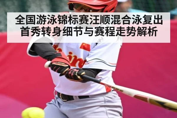 全国游泳锦标赛汪顺混合泳复出首秀转身细节与赛程走势解析